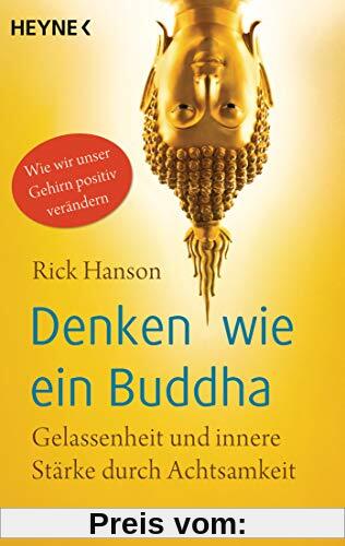 Denken wie ein Buddha: Gelassenheit und innere Stärke durch Achtsamkeit. Wie wir unser Gehirn positiv verändern